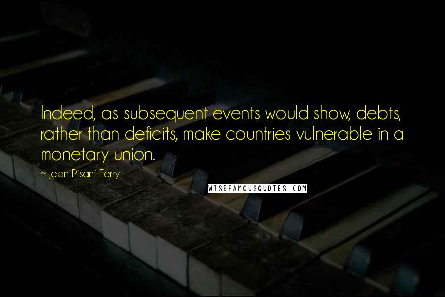 Jean Pisani-Ferry Quotes: Indeed, as subsequent events would show, debts, rather than deficits, make countries vulnerable in a monetary union.