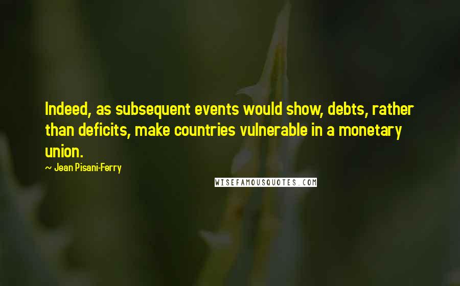 Jean Pisani-Ferry Quotes: Indeed, as subsequent events would show, debts, rather than deficits, make countries vulnerable in a monetary union.