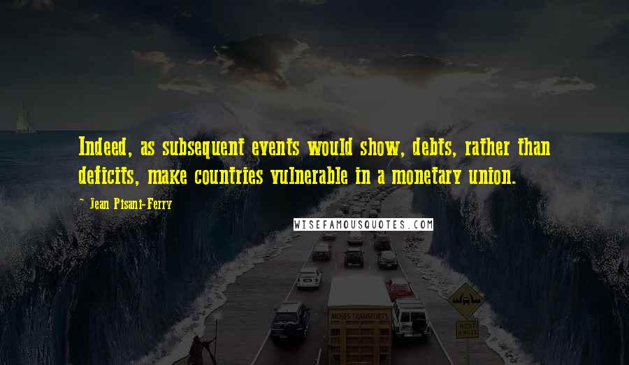 Jean Pisani-Ferry Quotes: Indeed, as subsequent events would show, debts, rather than deficits, make countries vulnerable in a monetary union.