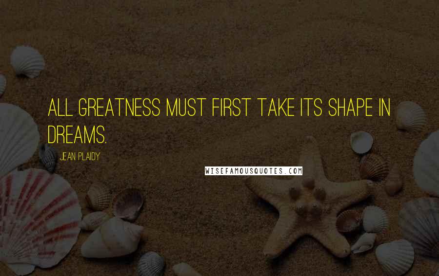 Jean Plaidy Quotes: All greatness must first take its shape in dreams.