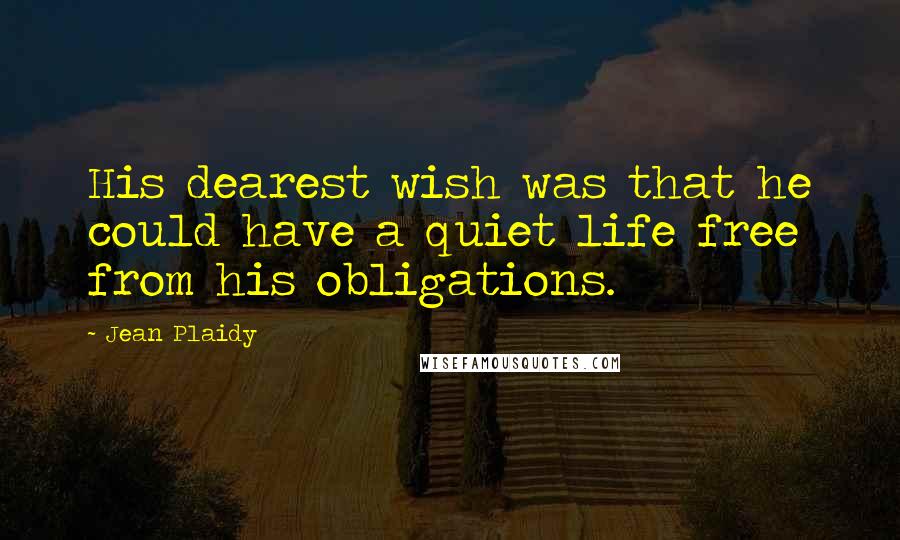 Jean Plaidy Quotes: His dearest wish was that he could have a quiet life free from his obligations.