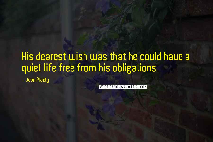 Jean Plaidy Quotes: His dearest wish was that he could have a quiet life free from his obligations.