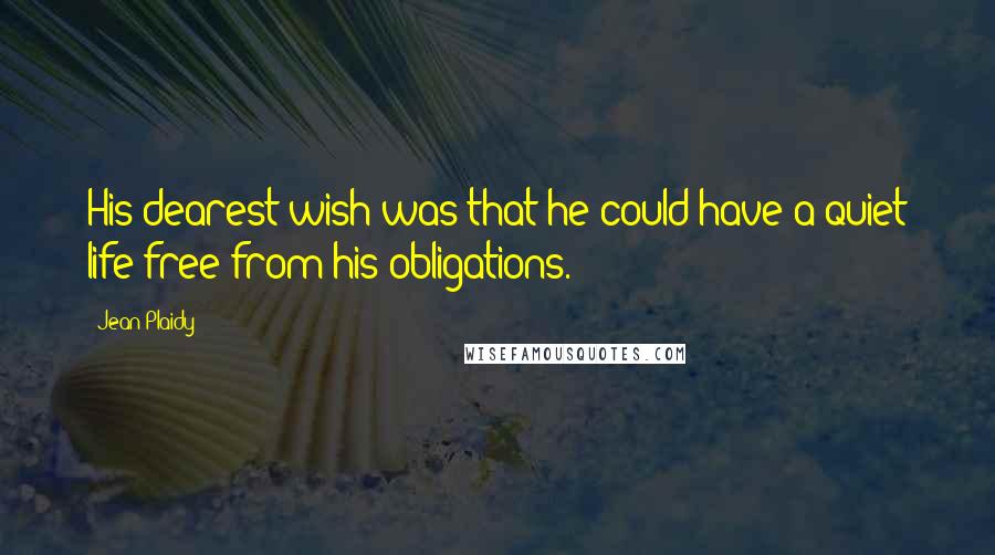 Jean Plaidy Quotes: His dearest wish was that he could have a quiet life free from his obligations.