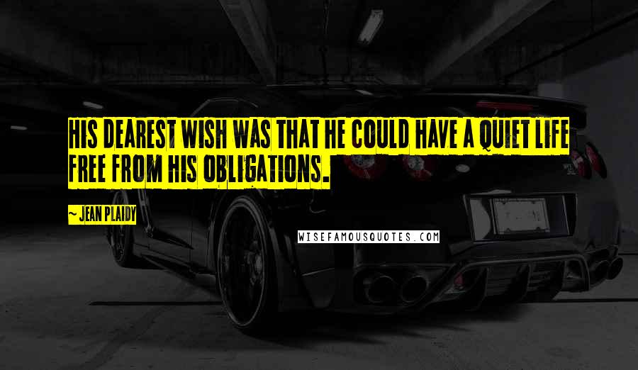 Jean Plaidy Quotes: His dearest wish was that he could have a quiet life free from his obligations.