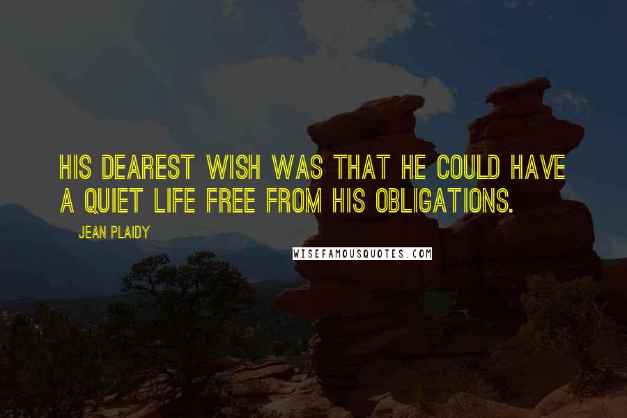 Jean Plaidy Quotes: His dearest wish was that he could have a quiet life free from his obligations.