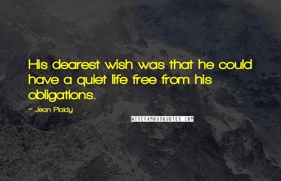 Jean Plaidy Quotes: His dearest wish was that he could have a quiet life free from his obligations.