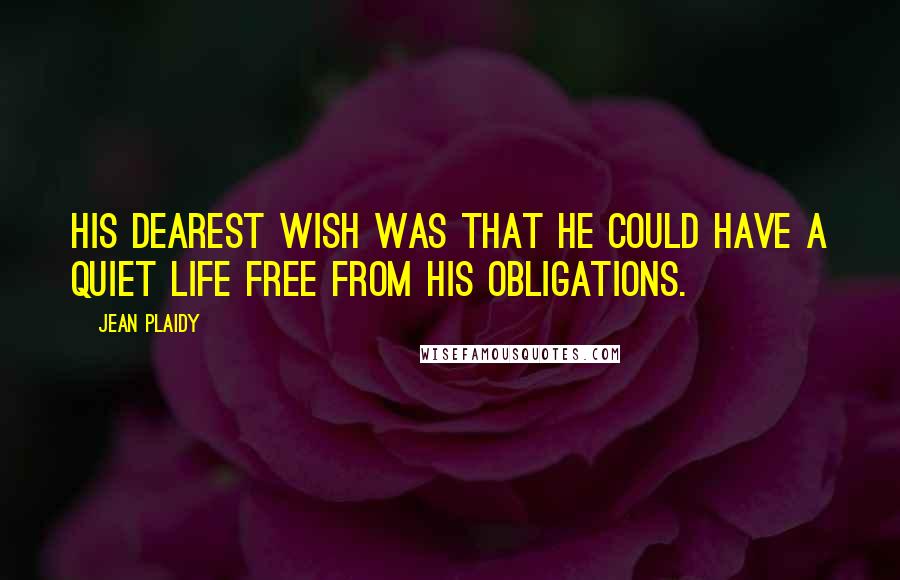 Jean Plaidy Quotes: His dearest wish was that he could have a quiet life free from his obligations.