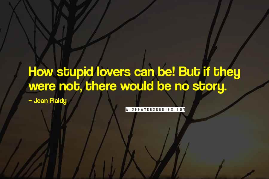 Jean Plaidy Quotes: How stupid lovers can be! But if they were not, there would be no story.