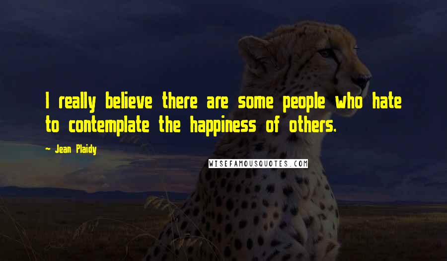 Jean Plaidy Quotes: I really believe there are some people who hate to contemplate the happiness of others.