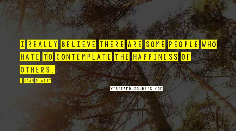 Jean Plaidy Quotes: I really believe there are some people who hate to contemplate the happiness of others.