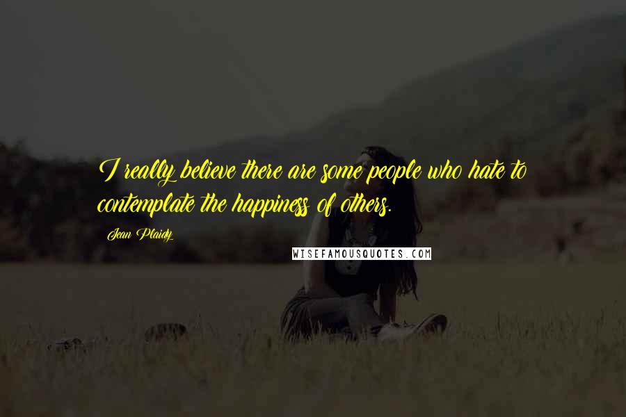 Jean Plaidy Quotes: I really believe there are some people who hate to contemplate the happiness of others.
