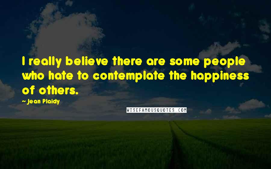 Jean Plaidy Quotes: I really believe there are some people who hate to contemplate the happiness of others.