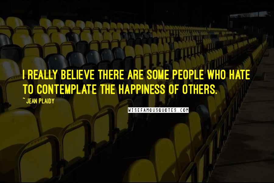 Jean Plaidy Quotes: I really believe there are some people who hate to contemplate the happiness of others.