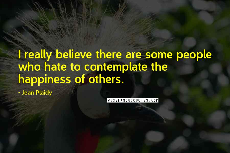 Jean Plaidy Quotes: I really believe there are some people who hate to contemplate the happiness of others.