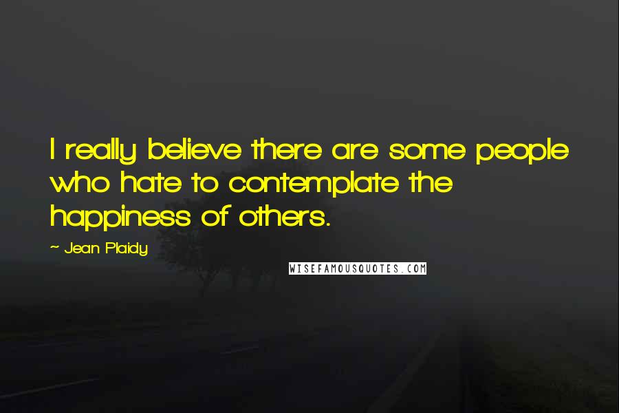 Jean Plaidy Quotes: I really believe there are some people who hate to contemplate the happiness of others.