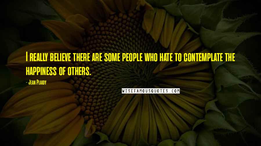 Jean Plaidy Quotes: I really believe there are some people who hate to contemplate the happiness of others.