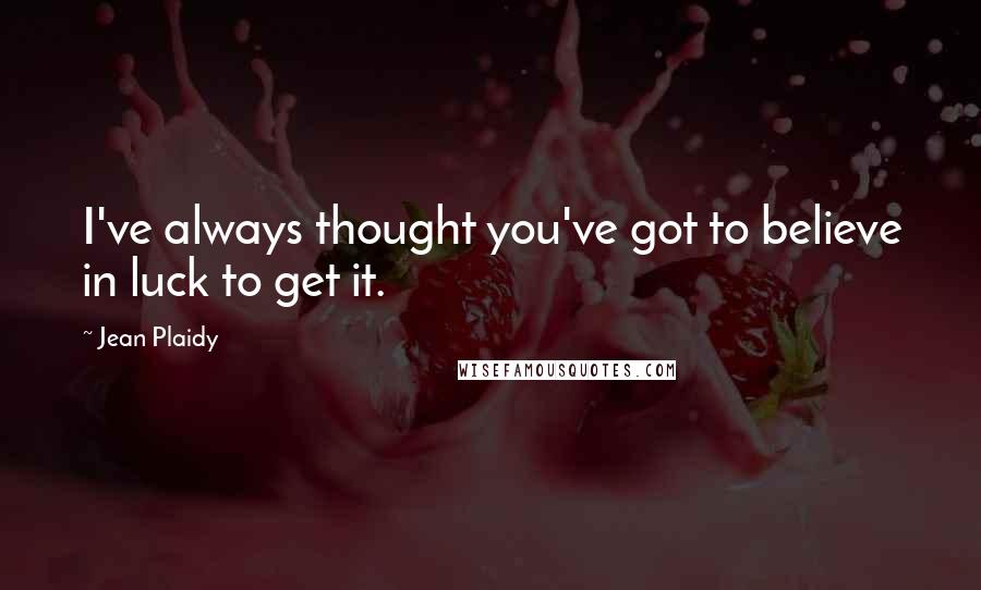 Jean Plaidy Quotes: I've always thought you've got to believe in luck to get it.