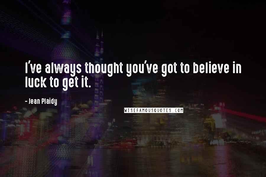 Jean Plaidy Quotes: I've always thought you've got to believe in luck to get it.