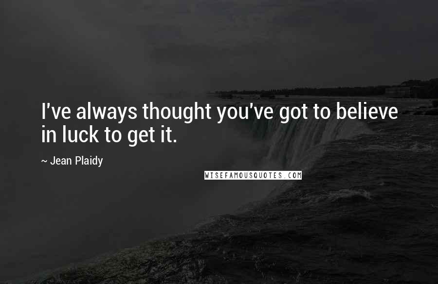 Jean Plaidy Quotes: I've always thought you've got to believe in luck to get it.