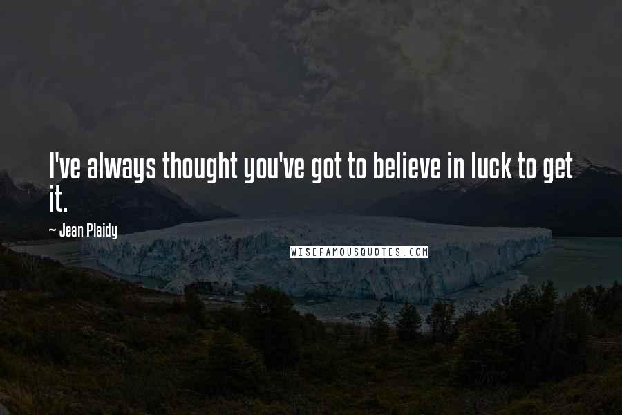 Jean Plaidy Quotes: I've always thought you've got to believe in luck to get it.