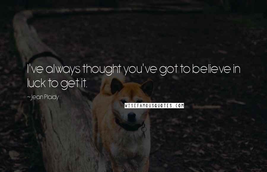 Jean Plaidy Quotes: I've always thought you've got to believe in luck to get it.