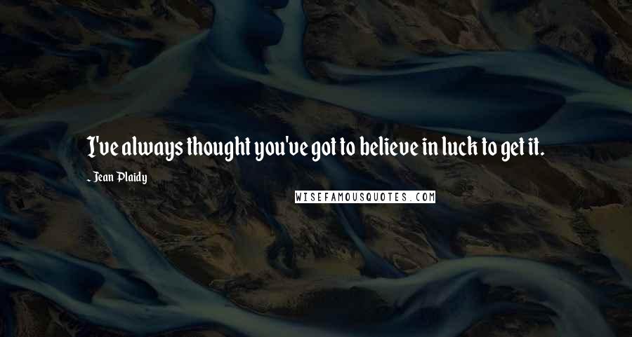 Jean Plaidy Quotes: I've always thought you've got to believe in luck to get it.