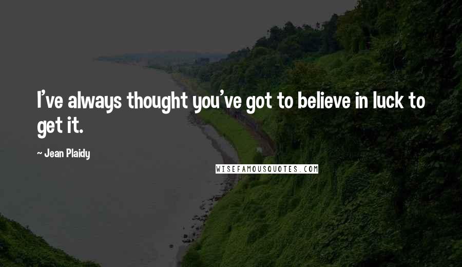 Jean Plaidy Quotes: I've always thought you've got to believe in luck to get it.