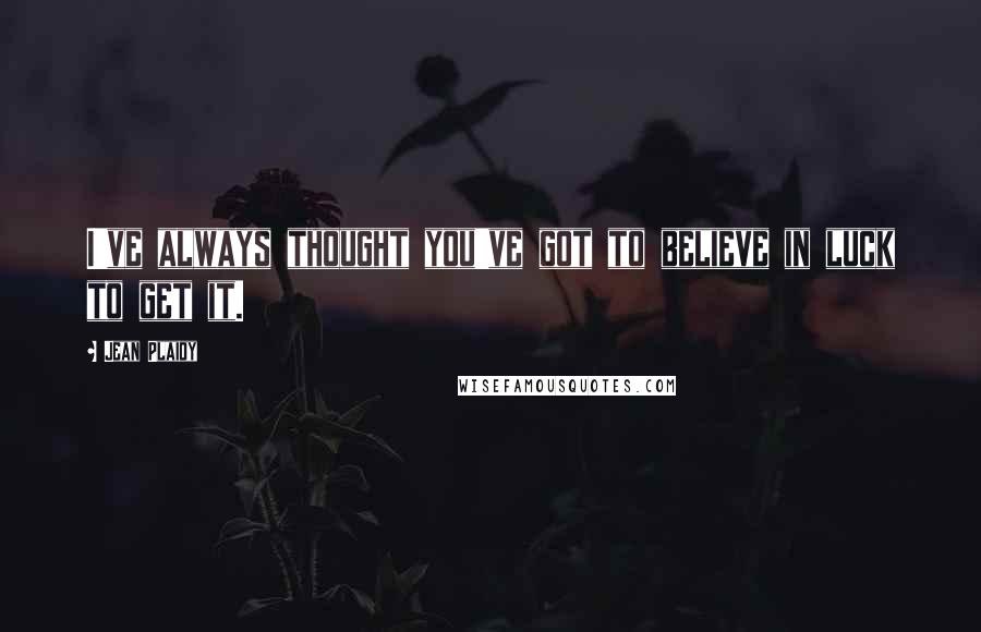 Jean Plaidy Quotes: I've always thought you've got to believe in luck to get it.