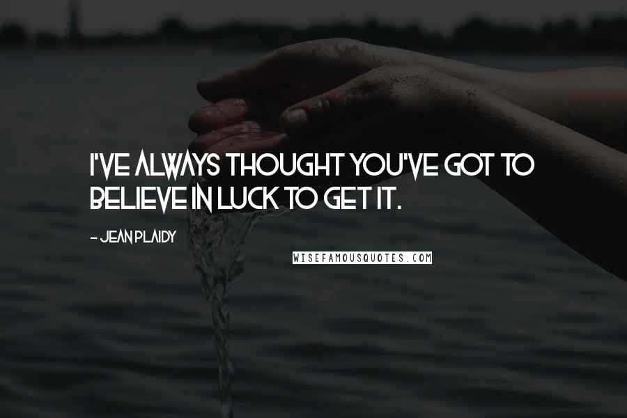 Jean Plaidy Quotes: I've always thought you've got to believe in luck to get it.