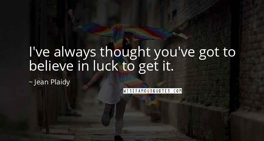 Jean Plaidy Quotes: I've always thought you've got to believe in luck to get it.