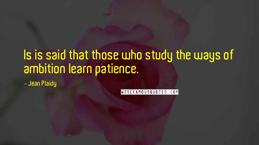 Jean Plaidy Quotes: Is is said that those who study the ways of ambition learn patience.