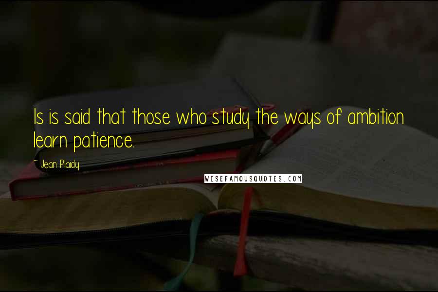Jean Plaidy Quotes: Is is said that those who study the ways of ambition learn patience.