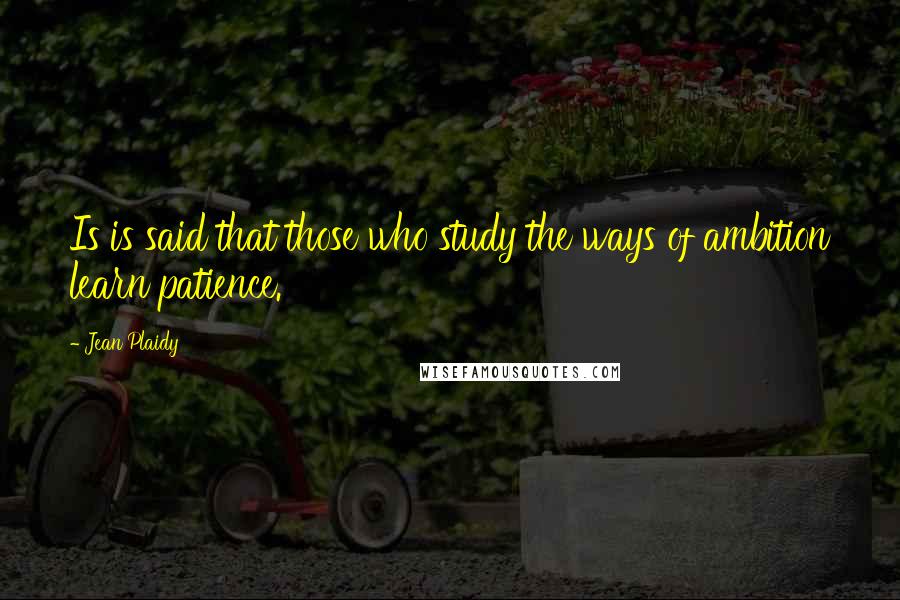 Jean Plaidy Quotes: Is is said that those who study the ways of ambition learn patience.