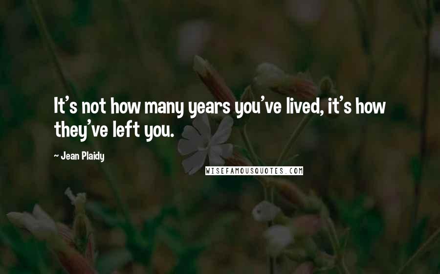 Jean Plaidy Quotes: It's not how many years you've lived, it's how they've left you.