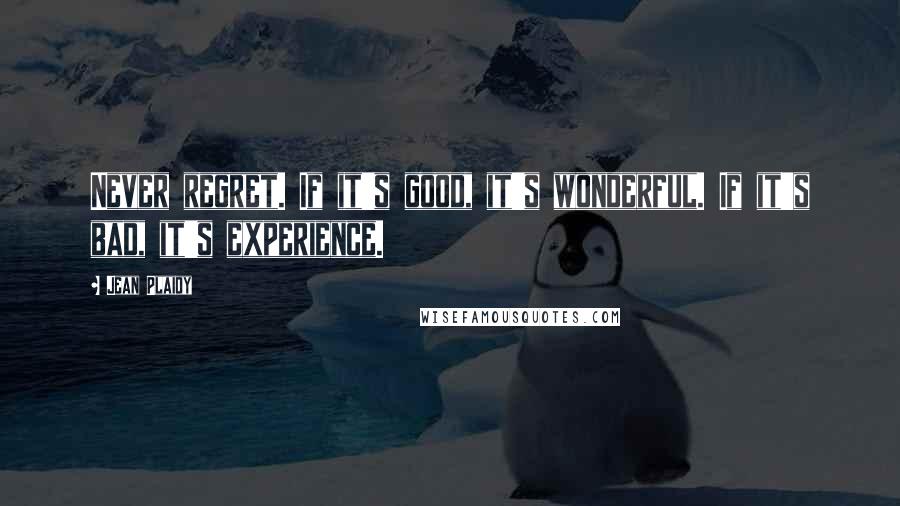 Jean Plaidy Quotes: Never regret. If it's good, it's wonderful. If it's bad, it's experience.