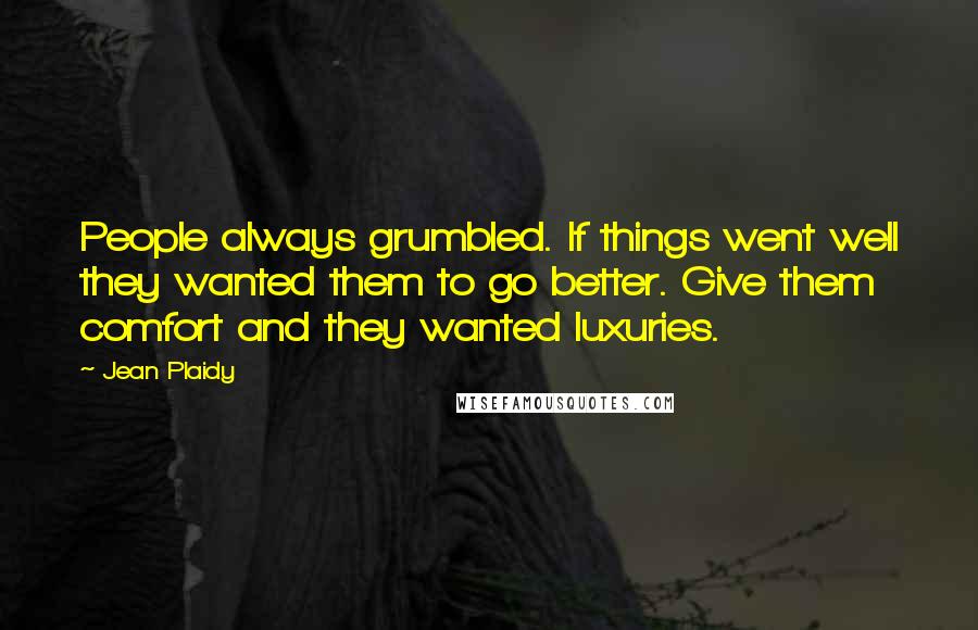 Jean Plaidy Quotes: People always grumbled. If things went well they wanted them to go better. Give them comfort and they wanted luxuries.