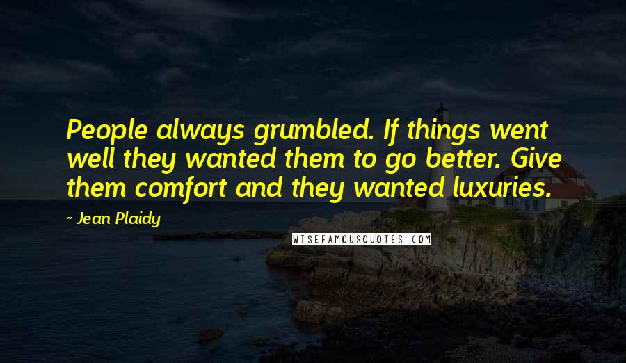 Jean Plaidy Quotes: People always grumbled. If things went well they wanted them to go better. Give them comfort and they wanted luxuries.