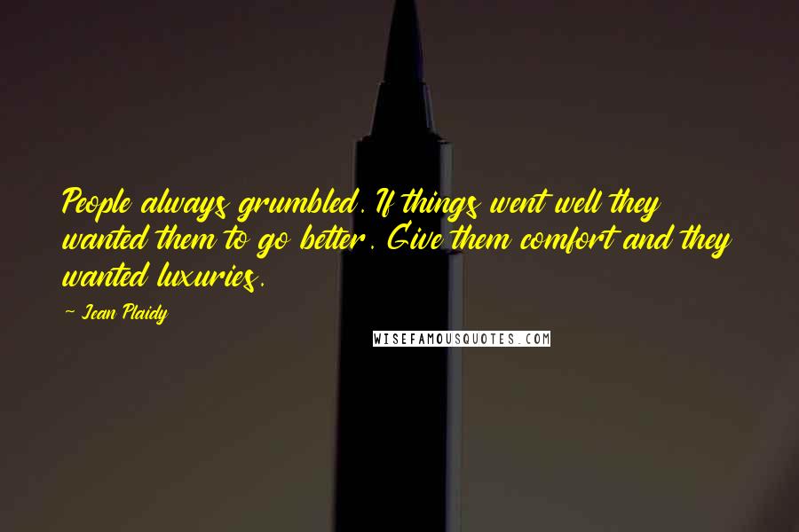 Jean Plaidy Quotes: People always grumbled. If things went well they wanted them to go better. Give them comfort and they wanted luxuries.