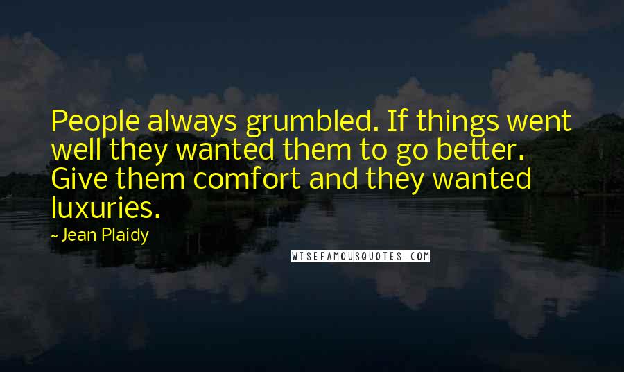 Jean Plaidy Quotes: People always grumbled. If things went well they wanted them to go better. Give them comfort and they wanted luxuries.