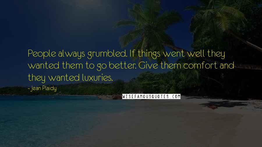 Jean Plaidy Quotes: People always grumbled. If things went well they wanted them to go better. Give them comfort and they wanted luxuries.