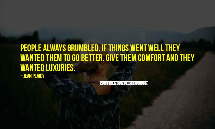 Jean Plaidy Quotes: People always grumbled. If things went well they wanted them to go better. Give them comfort and they wanted luxuries.