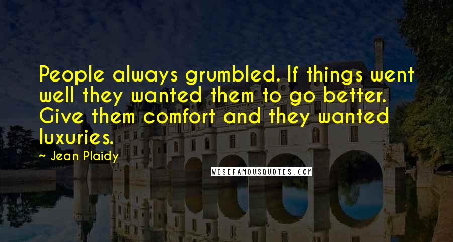 Jean Plaidy Quotes: People always grumbled. If things went well they wanted them to go better. Give them comfort and they wanted luxuries.