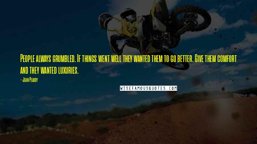 Jean Plaidy Quotes: People always grumbled. If things went well they wanted them to go better. Give them comfort and they wanted luxuries.
