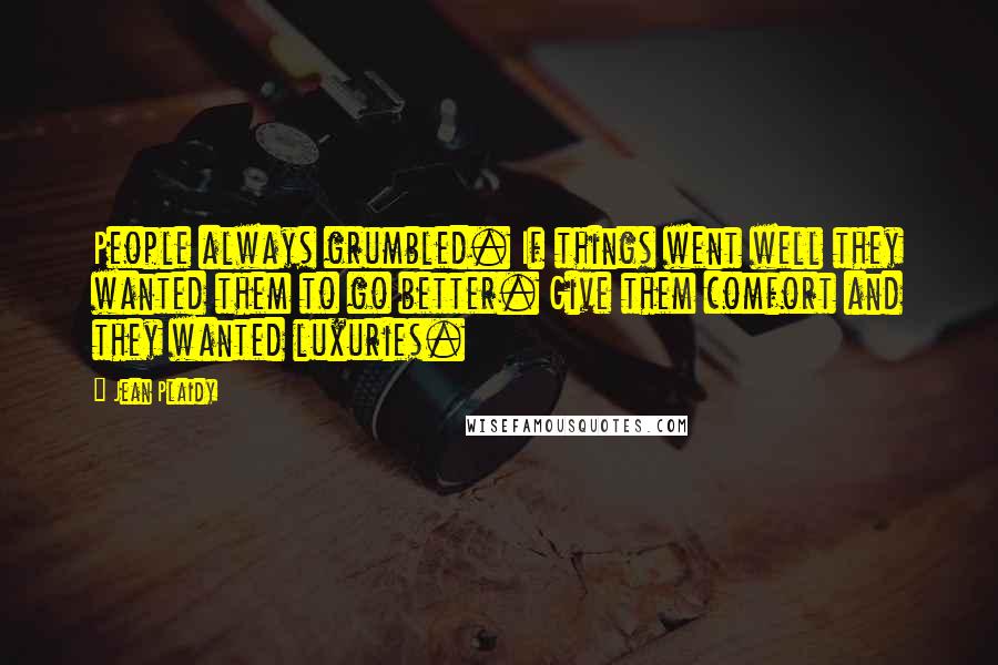 Jean Plaidy Quotes: People always grumbled. If things went well they wanted them to go better. Give them comfort and they wanted luxuries.