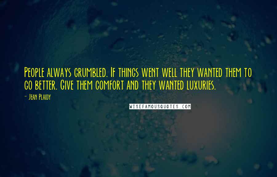 Jean Plaidy Quotes: People always grumbled. If things went well they wanted them to go better. Give them comfort and they wanted luxuries.