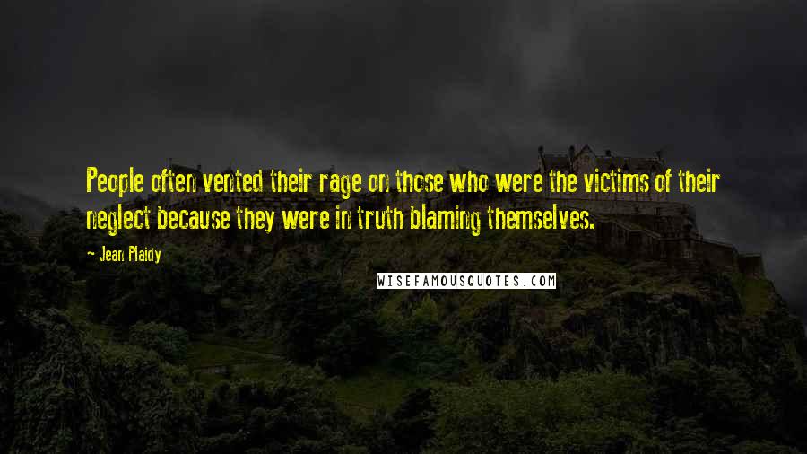 Jean Plaidy Quotes: People often vented their rage on those who were the victims of their neglect because they were in truth blaming themselves.