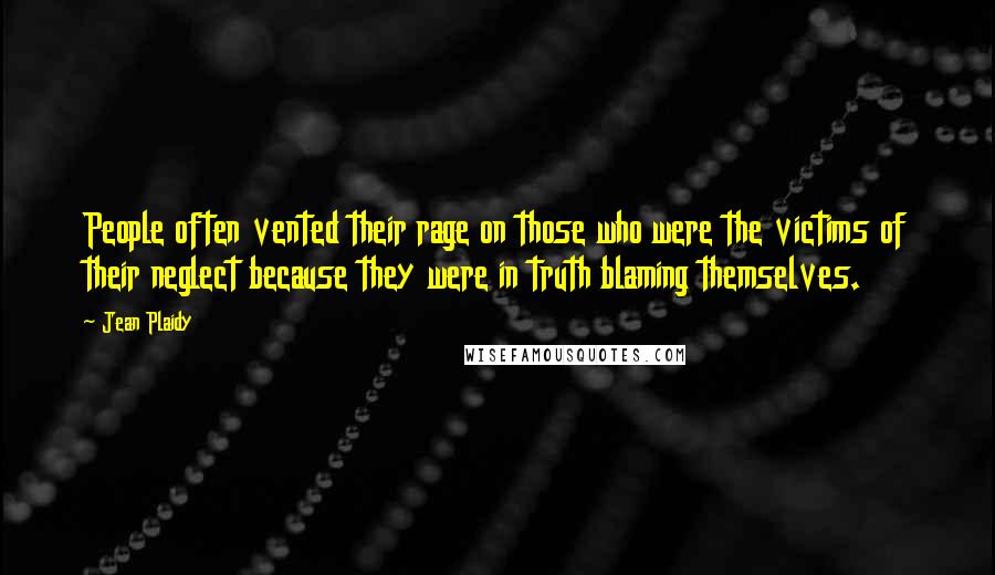 Jean Plaidy Quotes: People often vented their rage on those who were the victims of their neglect because they were in truth blaming themselves.