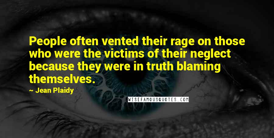 Jean Plaidy Quotes: People often vented their rage on those who were the victims of their neglect because they were in truth blaming themselves.