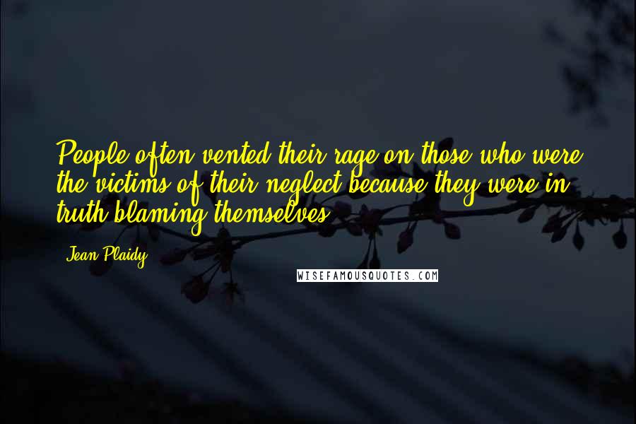 Jean Plaidy Quotes: People often vented their rage on those who were the victims of their neglect because they were in truth blaming themselves.