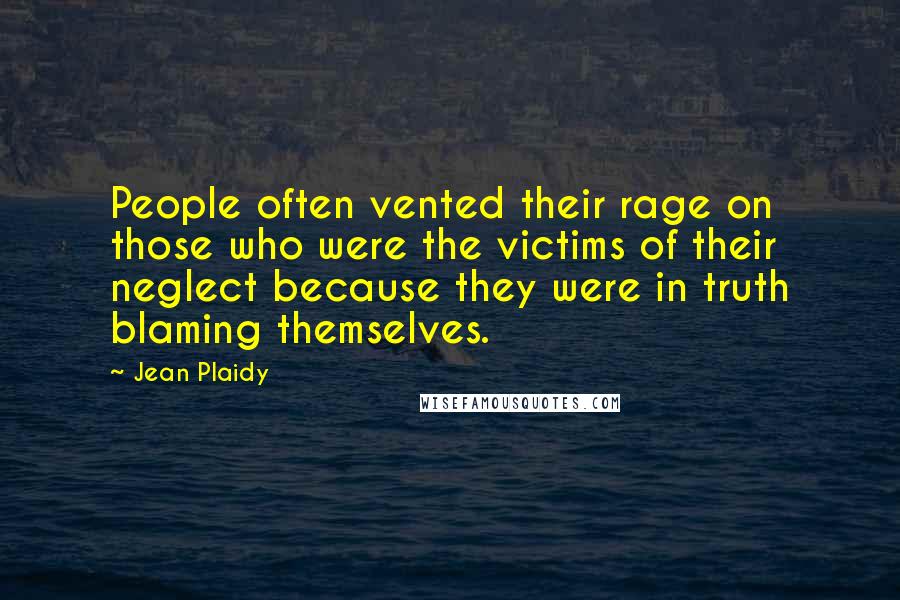 Jean Plaidy Quotes: People often vented their rage on those who were the victims of their neglect because they were in truth blaming themselves.